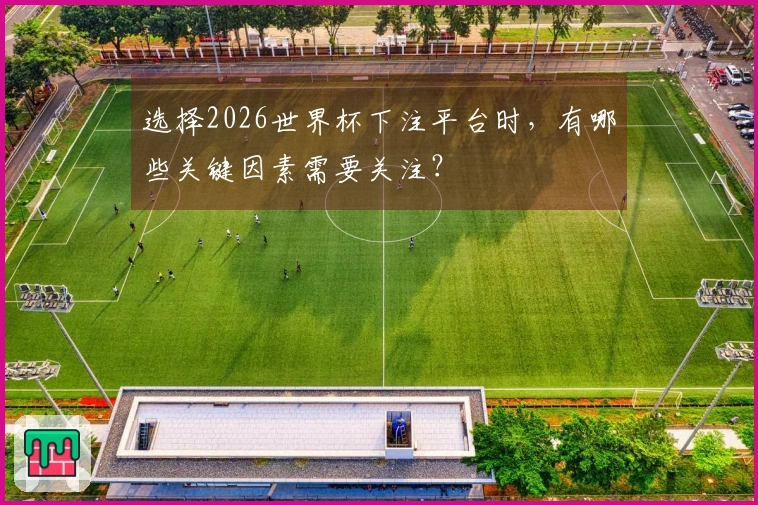 选择2026世界杯下注平台时，有哪些关键因素需要关注？